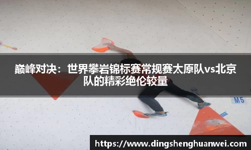 巅峰对决：世界攀岩锦标赛常规赛太原队vs北京队的精彩绝伦较量