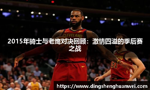 2015年骑士与老鹰对决回顾：激情四溢的季后赛之战