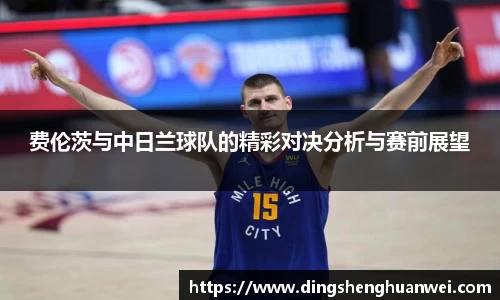 费伦茨与中日兰球队的精彩对决分析与赛前展望