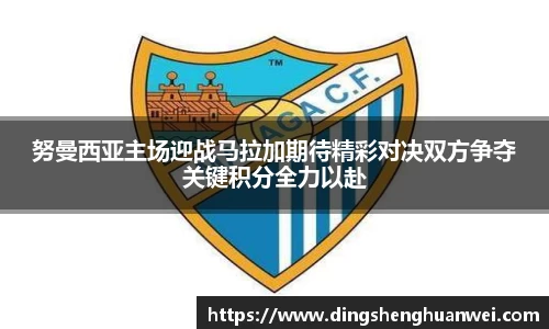 努曼西亚主场迎战马拉加期待精彩对决双方争夺关键积分全力以赴