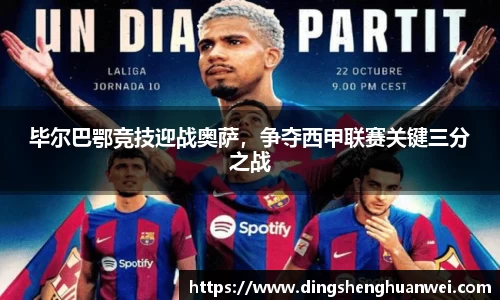 毕尔巴鄂竞技迎战奥萨，争夺西甲联赛关键三分之战