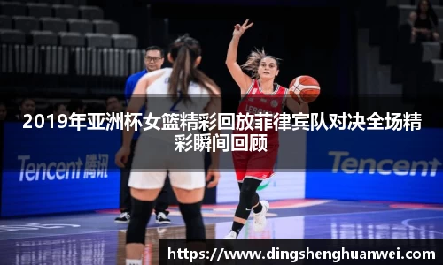 2019年亚洲杯女篮精彩回放菲律宾队对决全场精彩瞬间回顾